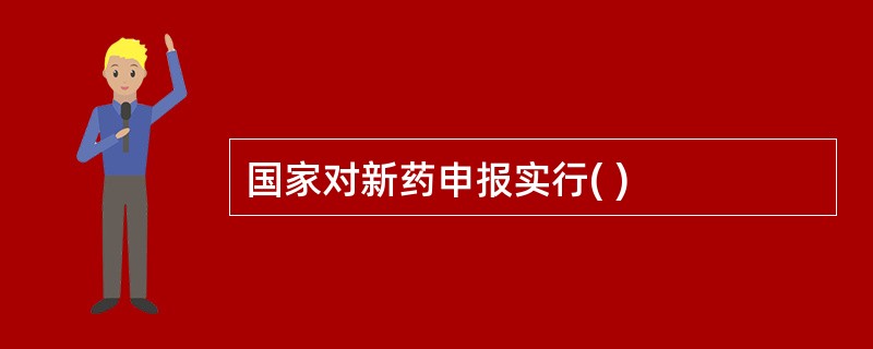 国家对新药申报实行( )