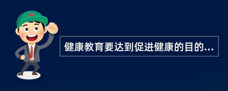 健康教育要达到促进健康的目的,最终要实现的目标是A、意识增强B、态度转变C、技能