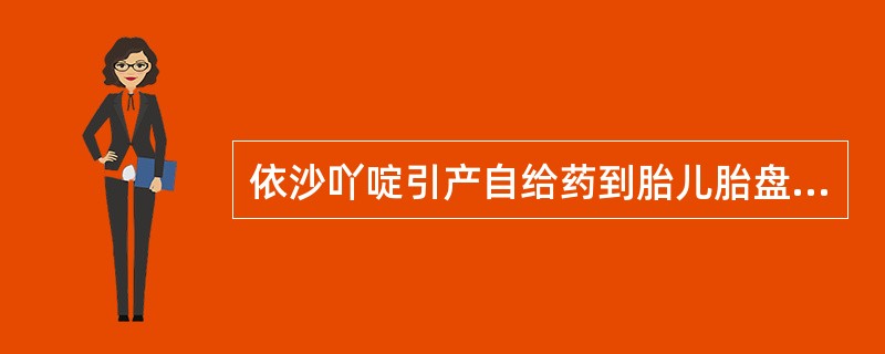 依沙吖啶引产自给药到胎儿胎盘娩出需要的时间为A、6~8小时B、10~12小时C、