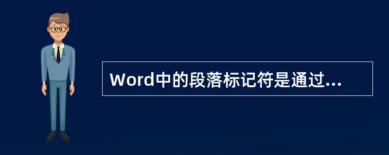 Word中的段落标记符是通过( )产生的A、插入分栏符B、插入分页符C、按回车键