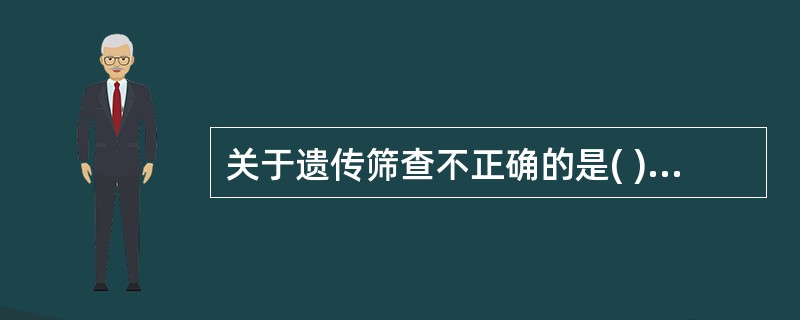 关于遗传筛查不正确的是( )。A、包括对成年人、胎儿及新生儿遗传性疾病的筛查B、