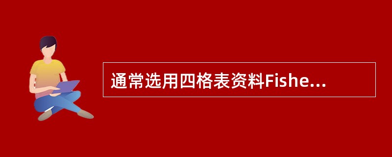 通常选用四格表资料Fisher确切概率计算法的条件是A、T40E、T<5或n<4