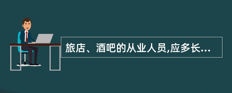 旅店、酒吧的从业人员,应多长时间进行一次体检A、半年B、1年C、2年D、3年E、