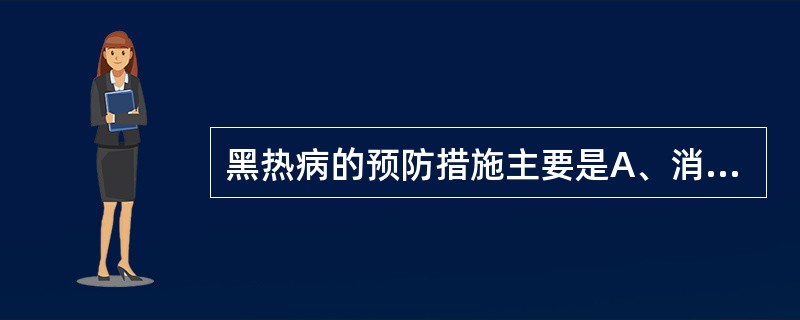 黑热病的预防措施主要是A、消灭白蛉B、治疗病人C、消灭病犬D、控制传染源和消灭白