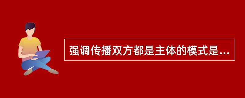 强调传播双方都是主体的模式是A、斯拉姆B、斯金纳C、拉斯维尔D、罗杰斯E、早特曼