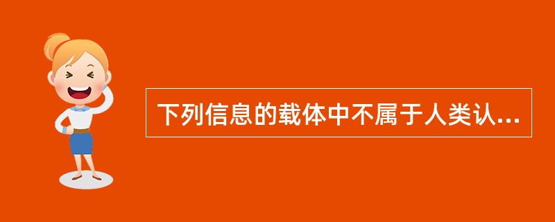 下列信息的载体中不属于人类认识主体的感官表达的表意型载体的是A、语言B、纸张C、