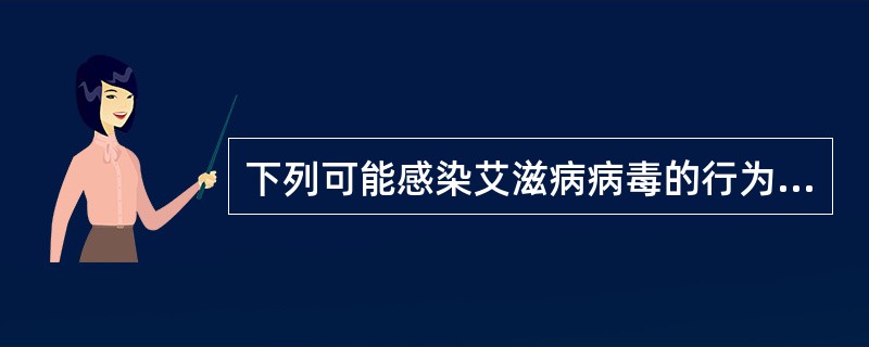 下列可能感染艾滋病病毒的行为是A、与HIV感染者握手拥抱B、与HIV感染者握手C