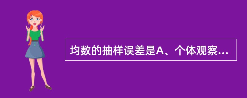 均数的抽样误差是A、个体观察值和样本均数之差B、个体观察值和总体均数之差C、个体