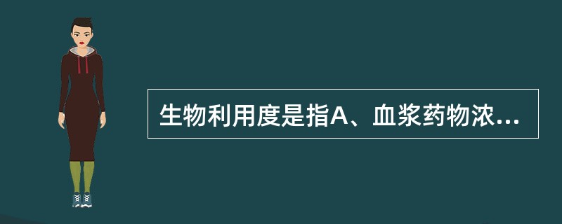 生物利用度是指A、血浆药物浓度下降一半所需的时间B、经任何给药途径给予一定剂量的