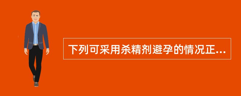 下列可采用杀精剂避孕的情况正确的是A、滴虫性阴道炎B、杀精剂过敏C、子宫Ⅱ度脱垂