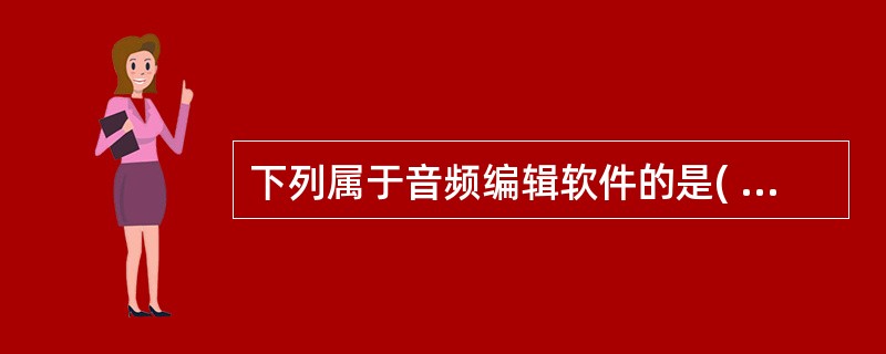 下列属于音频编辑软件的是( )A、CuteFTPB、CoolEditC、Flas