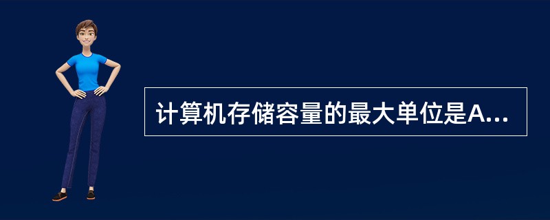 计算机存储容量的最大单位是A、BB、KBC、MBD、TBE、GB