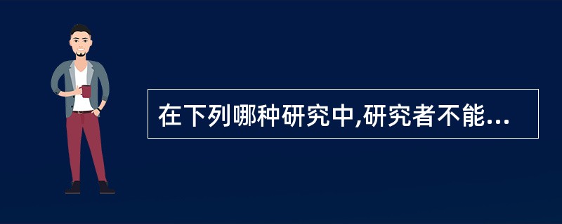 在下列哪种研究中,研究者不能人为设置处理因素( )A、临床实验研究B、实验室研究