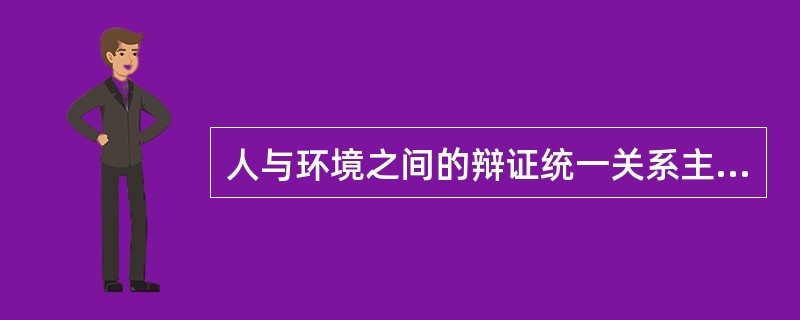 人与环境之间的辩证统一关系主要表现在A、机体的新陈代谢上B、人类对自然环境的依赖