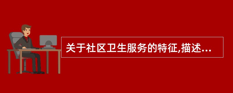 关于社区卫生服务的特征,描述不正确的是( )A、基层卫生保健B、主要由全科医生提