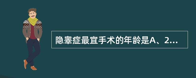 隐睾症最宜手术的年龄是A、2岁左右B、3~6岁C、8~9岁D、11~13岁E、1