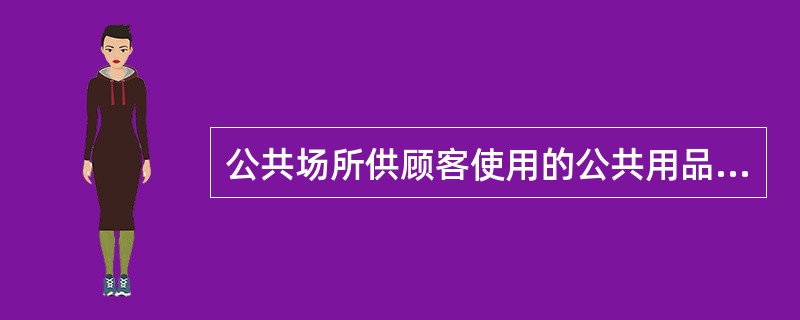 公共场所供顾客使用的公共用品,被污染的机会很多,应设专用A、洗手间B、消毒间C、