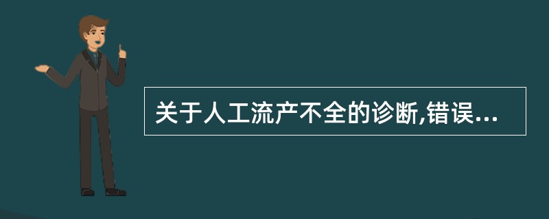 关于人工流产不全的诊断,错误的是A、术后阴道出血持续时间长B、术后1周尿HCG仍