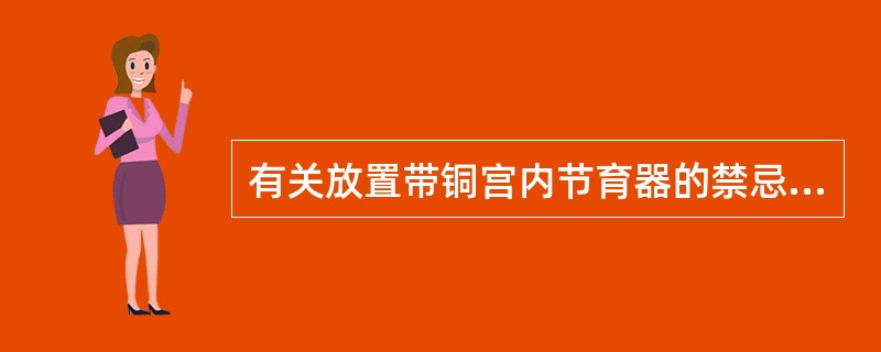 有关放置带铜宫内节育器的禁忌证不包括A、月经过多过频B、人工流产术后即时放置C、