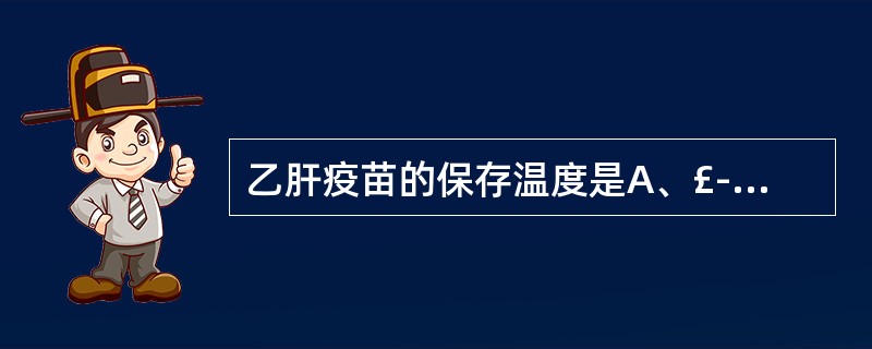 乙肝疫苗的保存温度是A、£­20℃B、£­4℃C、2~8℃度D、37℃E、£­2