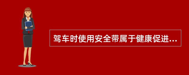 驾车时使用安全带属于健康促进行为中的( )A、日常健康行为B、预警行为C、保健行