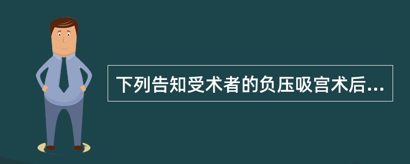 下列告知受术者的负压吸宫术后注意事项中错误的是A、注意休息、营养B、禁性生活两周