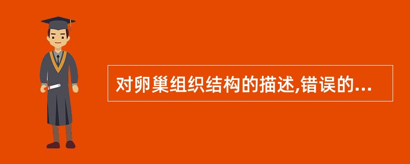 对卵巢组织结构的描述,错误的是( )。A、表面以上皮和白膜覆盖B、卵泡位于皮质C