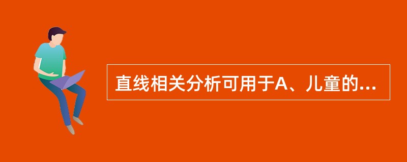 直线相关分析可用于A、儿童的性别与体重B、儿童的身高与体重C、儿童的性别与血型D