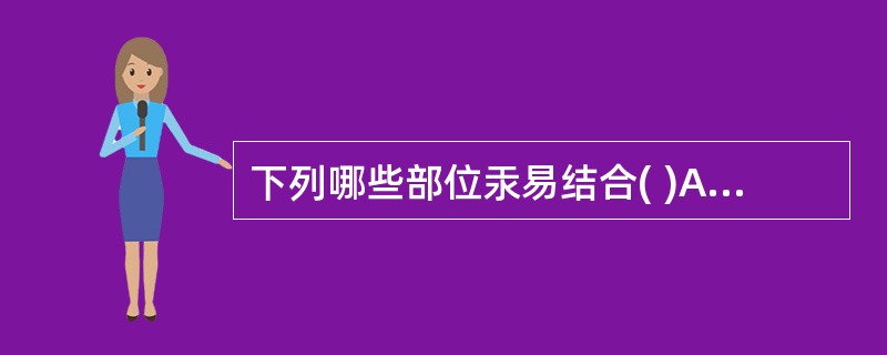 下列哪些部位汞易结合( )A、心脏B、骨骼C、肝、脑、肾D、毛发、指甲E、以上都