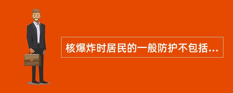 核爆炸时居民的一般防护不包括A、迅速闭眼,勿直视火球B、利用地形掩护C、向爆心外