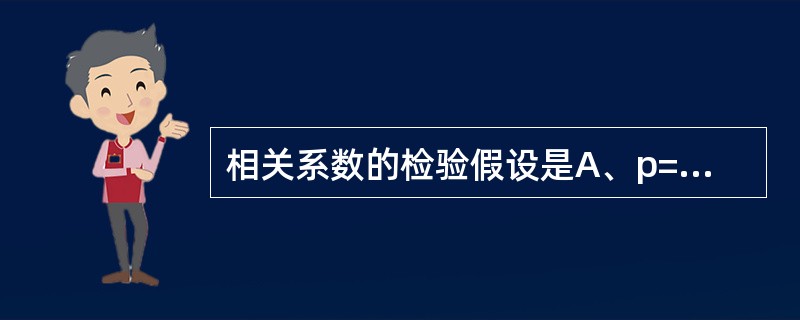 相关系数的检验假设是A、p=0B、π=0C、μ=0D、r=0E、b=0