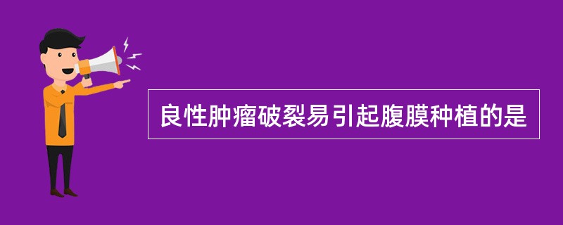 良性肿瘤破裂易引起腹膜种植的是