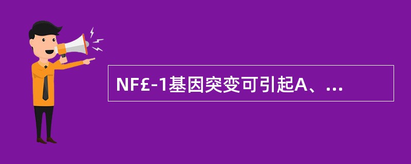 NF£­1基因突变可引起A、视网膜母细胞瘤B、结肠腺瘤性息肉病C、神经纤维瘤病D