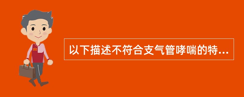 以下描述不符合支气管哮喘的特点的是A、目前认为其发病机制属于Ⅰ型变态反应B、可引