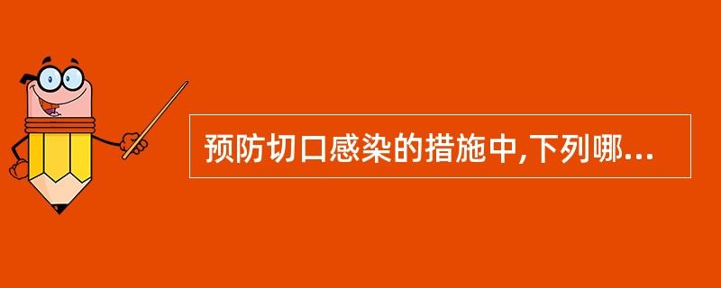 预防切口感染的措施中,下列哪项是错误的A、严格遵守无菌操作规则B、爱护组织,严格