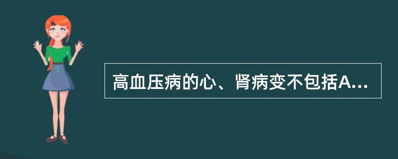 高血压病的心、肾病变不包括A、左心室心肌向心性肥厚B、继发心衰时,左心室扩张C、