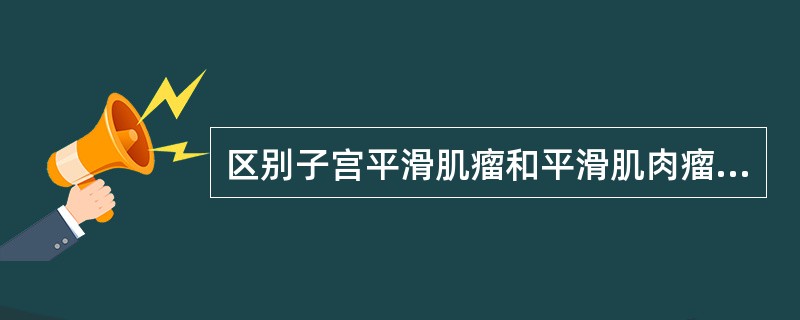 区别子宫平滑肌瘤和平滑肌肉瘤的主要病理学依据是A、肿瘤的数量B、肿瘤的硬度C、肿