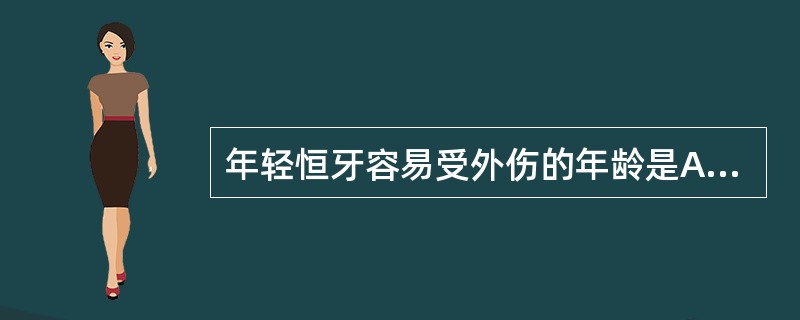 年轻恒牙容易受外伤的年龄是A、6岁B、6~7岁C、7~9岁D、9~12岁E、12