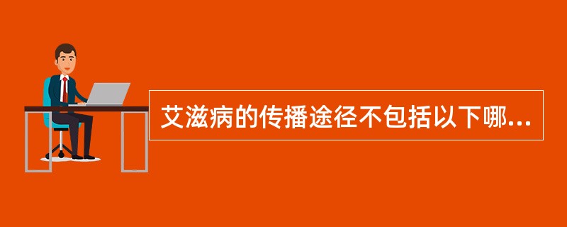 艾滋病的传播途径不包括以下哪种( )A、性接触传染B、血及血制品感染C、胎儿和围