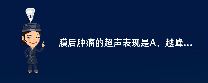 膜后肿瘤的超声表现是A、越峰征阳性和肿瘤悬吊征阳性B、越峰征阳性和肿瘤悬吊征阴性