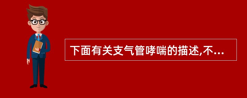 下面有关支气管哮喘的描述,不正确的是A、诱发哮喘的过敏源可以是花粉、尘埃、动物毛