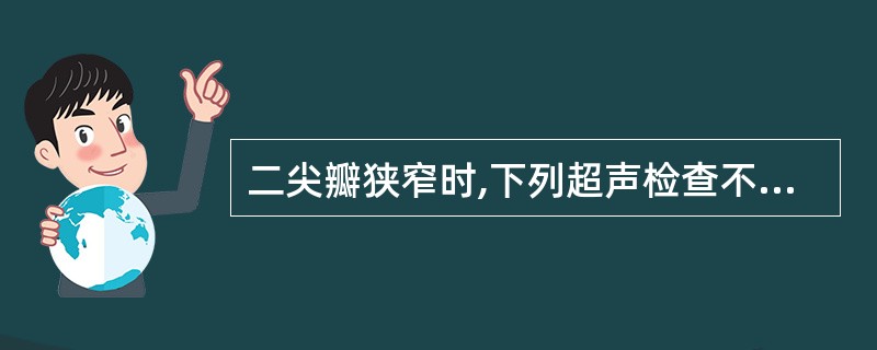 二尖瓣狭窄时,下列超声检查不正确的是A、二尖瓣口血流速度明显增快B、肺静脉血流速