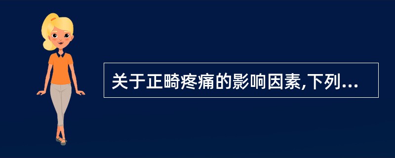 关于正畸疼痛的影响因素,下列哪一项是不正确的A、年龄B、个体差异C、矫治力的大小