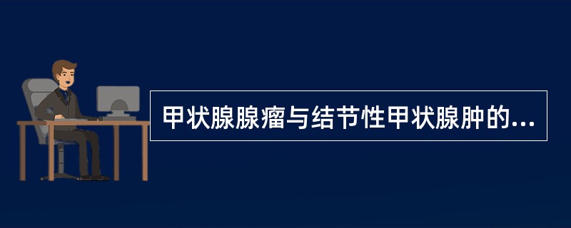 甲状腺腺瘤与结节性甲状腺肿的鉴别中应除外A、有完整包膜B、肿瘤常挤压周围甲状腺组