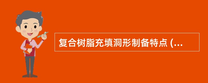 复合树脂充填洞形制备特点 ( )A、底平壁直,洞形必须达到一定的深度B、点线角应