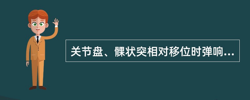 关节盘、髁状突相对移位时弹响杂音的特点为A、开口初闭口末的清脆单声弹响B、多声破