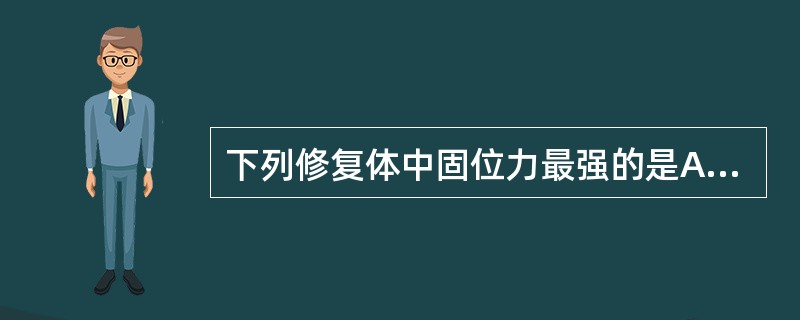 下列修复体中固位力最强的是A、桩冠B、3£¯4冠C、嵌体D、锤造全冠E、铸造全冠