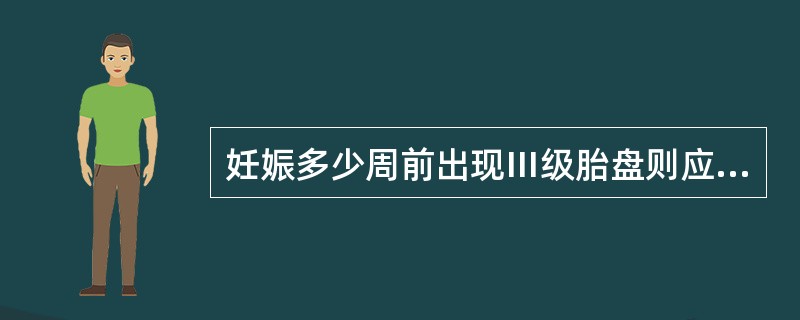 妊娠多少周前出现Ⅲ级胎盘则应考虑胎盘早熟A、37周B、38周C、39周D、40周