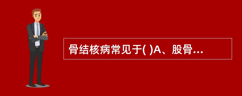 骨结核病常见于( )A、股骨B、肋骨C、腓骨D、胫骨E、脊椎骨