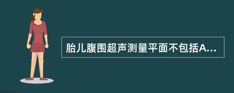 胎儿腹围超声测量平面不包括A、脊柱B、胃泡C、双侧肾脏D、肝E、门脉左支脐部 -